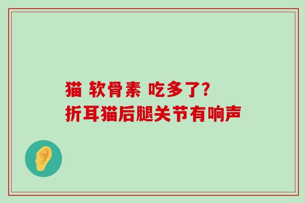 猫 软骨素 吃多了?折耳猫后腿关节有响声-第1张图片-氨糖科普网 猫 软骨素 吃多了?折耳猫后腿关节有响声-第1张图片-氨糖科普网