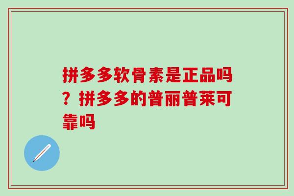 拼多多软骨素是正品吗?拼多多的普丽普莱可靠吗-第1张图片-氨糖科普网 拼多多软骨素是正品吗?拼多多的普丽普莱可靠吗-第1张图片-氨糖科普网