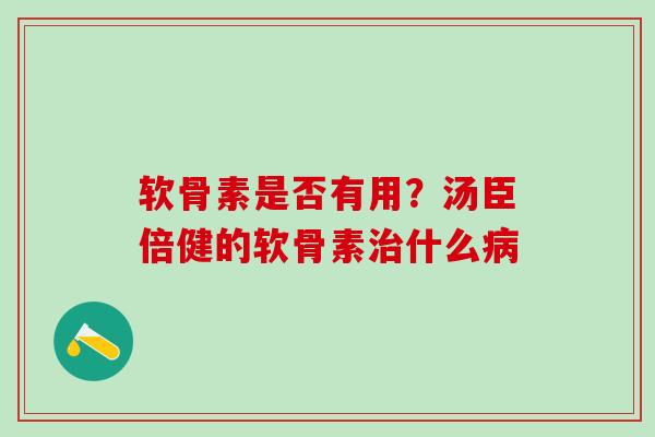 软骨素是否有用?汤臣倍健的软骨素治什么病-第1张图片-氨糖科普网 软骨素是否有用?汤臣倍健的软骨素治什么病-第1张图片-氨糖科普网