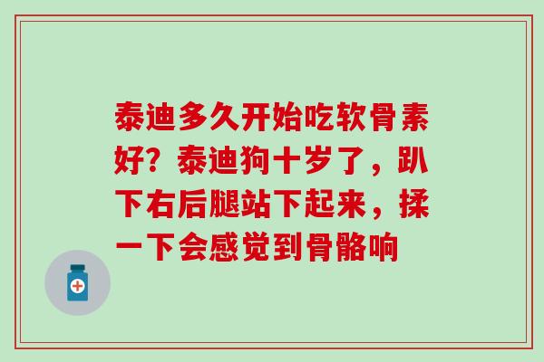 泰迪多久开始吃软骨素好?泰迪狗十岁了,趴下右后腿站下起来,揉一下会感觉到骨骼响-第1张图片-氨糖科普网 泰迪多久开始吃软骨素好?泰迪狗十岁了,趴下右后腿站下起来,揉一下会感觉到骨骼响-第1张图片-氨糖科普网