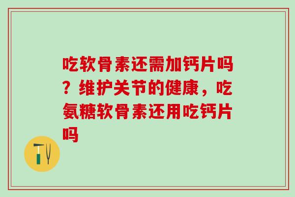 吃软骨素还需加钙片吗?维护关节的健康,吃氨糖软骨素还用吃钙片吗-第1张图片-氨糖科普网 吃软骨素还需加钙片吗?维护关节的健康,吃氨糖软骨素还用吃钙片吗-第1张图片-氨糖科普网
