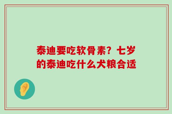 泰迪要吃软骨素?七岁的泰迪吃什么犬粮合适-第1张图片-氨糖科普网 泰迪要吃软骨素?七岁的泰迪吃什么犬粮合适-第1张图片-氨糖科普网