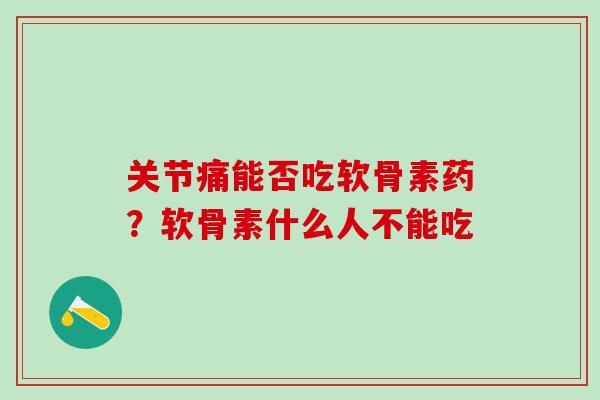 关节痛能否吃软骨素药?软骨素什么人不能吃-第1张图片-氨糖科普网 关节痛能否吃软骨素药?软骨素什么人不能吃-第1张图片-氨糖科普网