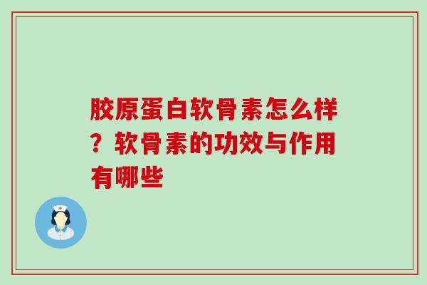 胶原蛋白软骨素怎么样?软骨素的功效与作用有哪些-第1张图片-氨糖科普网 胶原蛋白软骨素怎么样?软骨素的功效与作用有哪些-第1张图片-氨糖科普网