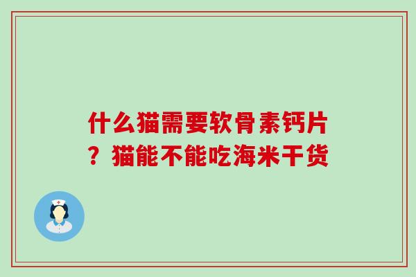 什么猫需要软骨素钙片?猫能不能吃海米干货-第1张图片-氨糖科普网 什么猫需要软骨素钙片?猫能不能吃海米干货-第1张图片-氨糖科普网