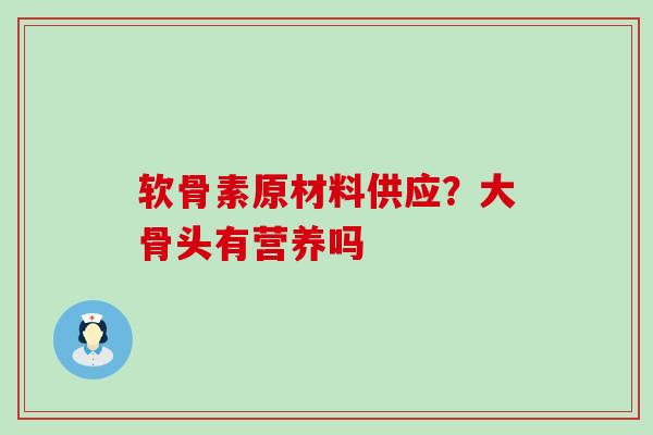 软骨素原材料供应?大骨头有营养吗-第1张图片-氨糖科普网 软骨素原材料供应?大骨头有营养吗-第1张图片-氨糖科普网