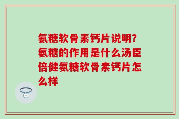 氨糖软骨素钙片说明？氨糖的作用是什么汤臣倍健氨糖软骨素钙片怎么样-第1张图片-氨糖科普网
