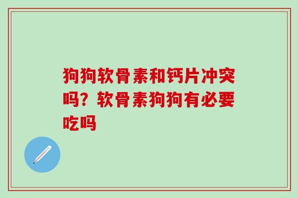 狗狗软骨素和钙片冲突吗?软骨素狗狗有必要吃吗-第1张图片-氨糖科普网 狗狗软骨素和钙片冲突吗?软骨素狗狗有必要吃吗-第1张图片-氨糖科普网
