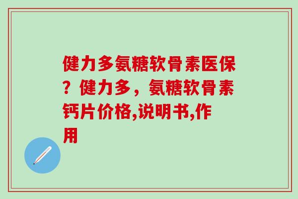健力多氨糖软骨素医保？健力多，氨糖软骨素钙片价格,说明书,作用-第1张图片-氨糖科普网