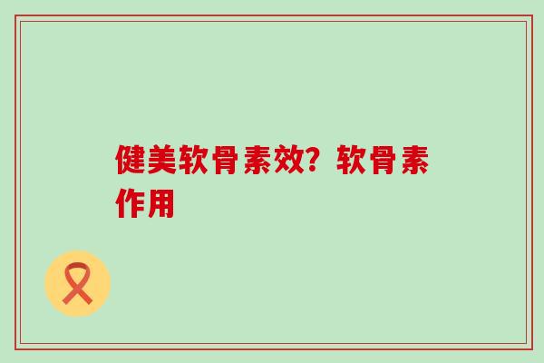 健美软骨素效?软骨素作用-第1张图片-氨糖科普网 健美软骨素效?软骨素作用-第1张图片-氨糖科普网