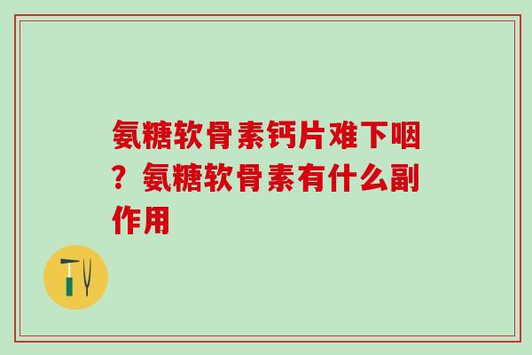 氨糖软骨素钙片难下咽?氨糖软骨素有什么副作用-第1张图片-氨糖科普网 氨糖软骨素钙片难下咽?氨糖软骨素有什么副作用-第1张图片-氨糖科普网
