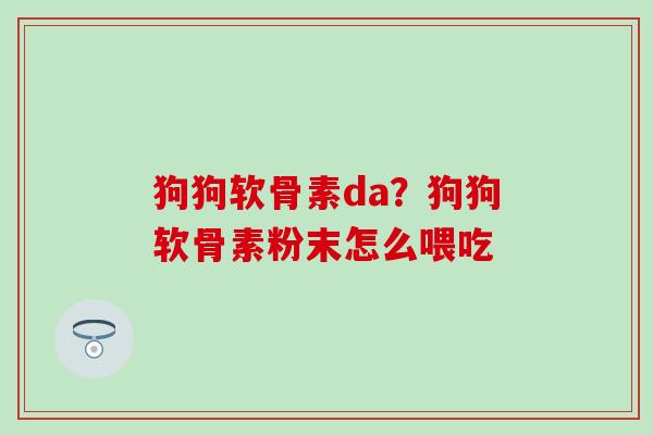 狗狗软骨素da?狗狗软骨素粉末怎么喂吃-第1张图片-氨糖科普网 狗狗软骨素da?狗狗软骨素粉末怎么喂吃-第1张图片-氨糖科普网