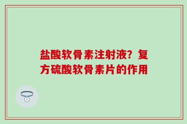 盐酸软骨素注射液?复方硫酸软骨素片的作用-第1张图片-氨糖科普网 盐酸软骨素注射液?复方硫酸软骨素片的作用-第1张图片-氨糖科普网