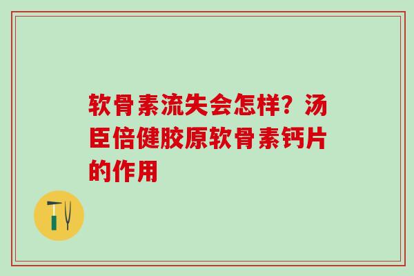 软骨素流失会怎样?汤臣倍健胶原软骨素钙片的作用-第1张图片-氨糖科普网 软骨素流失会怎样?汤臣倍健胶原软骨素钙片的作用-第1张图片-氨糖科普网