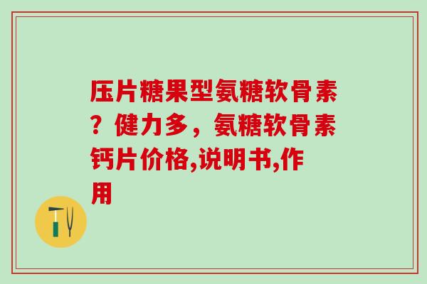 压片糖果型氨糖软骨素?健力多,氨糖软骨素钙片价格,说明书,作用-第1张图片-氨糖科普网 压片糖果型氨糖软骨素?健力多,氨糖软骨素钙片价格,说明书,作用-第1张图片-氨糖科普网