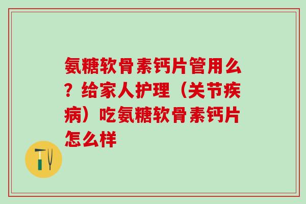 氨糖软骨素钙片管用么?给家人护理(关节疾病)吃氨糖软骨素钙片怎么样-第1张图片-氨糖科普网 氨糖软骨素钙片管用么?给家人护理(关节疾病)吃氨糖软骨素钙片怎么样-第1张图片-氨糖科普网