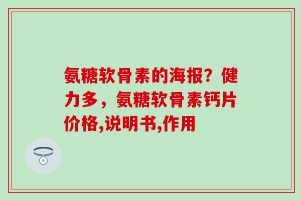 氨糖软骨素的海报?健力多,氨糖软骨素钙片价格,说明书,作用-第1张图片-氨糖科普网 氨糖软骨素的海报?健力多,氨糖软骨素钙片价格,说明书,作用-第1张图片-氨糖科普网