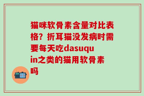 猫咪软骨素含量对比表格?折耳猫没发病时需要每天吃dasuquin之类的猫用软骨素吗-第1张图片-氨糖科普网 猫咪软骨素含量对比表格?折耳猫没发病时需要每天吃dasuquin之类的猫用软骨素吗-第1张图片-氨糖科普网