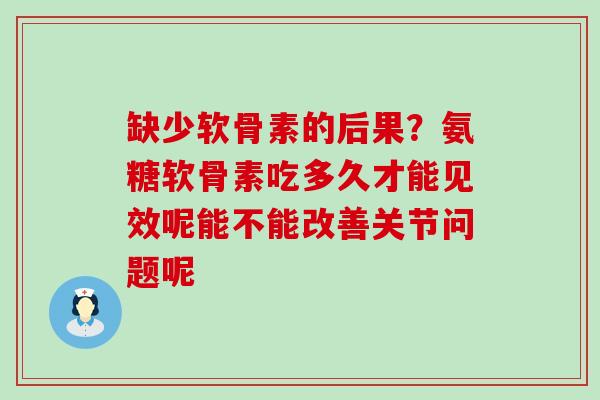 缺少软骨素的后果?氨糖软骨素吃多久才能见效呢能不能改善关节问题呢-第1张图片-氨糖科普网 缺少软骨素的后果?氨糖软骨素吃多久才能见效呢能不能改善关节问题呢-第1张图片-氨糖科普网