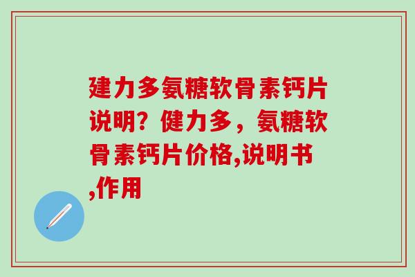 建力多氨糖软骨素钙片说明?健力多,氨糖软骨素钙片价格,说明书,作用-第1张图片-氨糖科普网 建力多氨糖软骨素钙片说明?健力多,氨糖软骨素钙片价格,说明书,作用-第1张图片-氨糖科普网