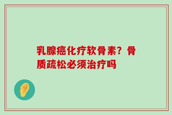 乳腺癌化疗软骨素？骨质疏松必须治疗吗-第1张图片-氨糖科普网