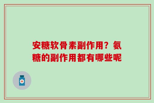 安糖软骨素副作用?氨糖的副作用都有哪些呢-第1张图片-氨糖科普网 安糖软骨素副作用?氨糖的副作用都有哪些呢-第1张图片-氨糖科普网