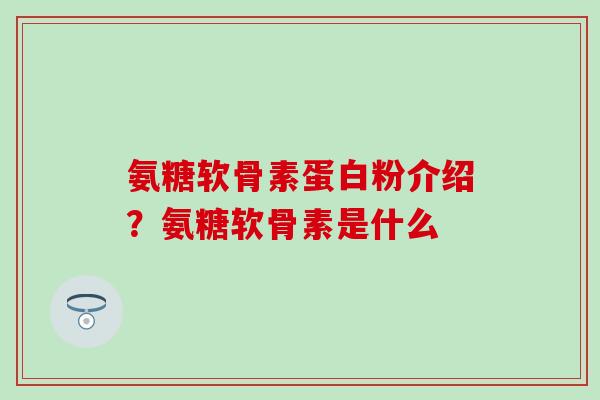 氨糖软骨素蛋白粉介绍?氨糖软骨素是什么-第1张图片-氨糖科普网 氨糖软骨素蛋白粉介绍?氨糖软骨素是什么-第1张图片-氨糖科普网