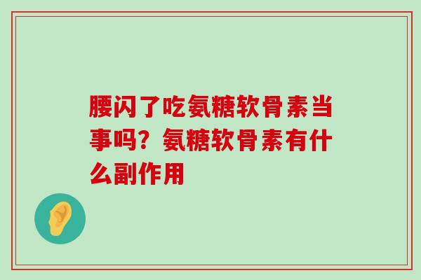 腰闪了吃氨糖软骨素当事吗?氨糖软骨素有什么副作用-第1张图片-氨糖科普网 腰闪了吃氨糖软骨素当事吗?氨糖软骨素有什么副作用-第1张图片-氨糖科普网