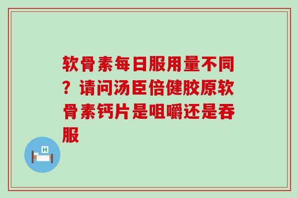 软骨素每日服用量不同?请问汤臣倍健胶原软骨素钙片是咀嚼还是吞服-第1张图片-氨糖科普网 软骨素每日服用量不同?请问汤臣倍健胶原软骨素钙片是咀嚼还是吞服-第1张图片-氨糖科普网