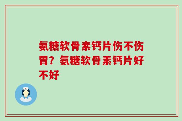 氨糖软骨素钙片伤不伤胃？氨糖软骨素钙片好不好-第1张图片-氨糖科普网