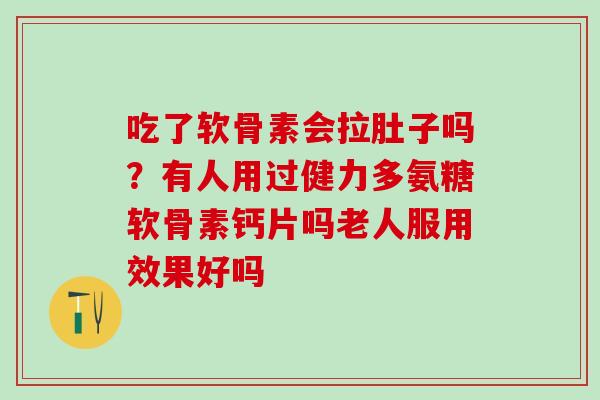 吃了软骨素会拉肚子吗？有人用过健力多氨糖软骨素钙片吗老人服用效果好吗-第1张图片-氨糖科普网