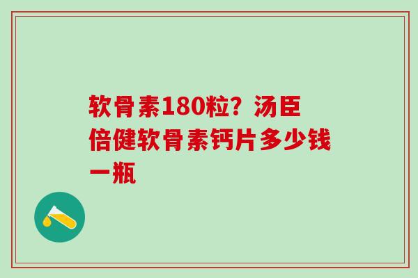 软骨素180粒?汤臣倍健软骨素钙片多少钱一瓶-第1张图片-氨糖科普网 软骨素180粒?汤臣倍健软骨素钙片多少钱一瓶-第1张图片-氨糖科普网
