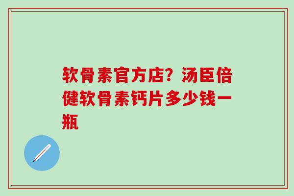软骨素官方店?汤臣倍健软骨素钙片多少钱一瓶-第1张图片-氨糖科普网 软骨素官方店?汤臣倍健软骨素钙片多少钱一瓶-第1张图片-氨糖科普网