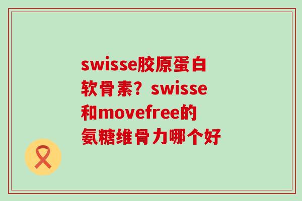 swisse胶原蛋白软骨素?swisse和movefree的氨糖维骨力哪个好-第1张图片-氨糖科普网 swisse胶原蛋白软骨素?swisse和movefree的氨糖维骨力哪个好-第1张图片-氨糖科普网