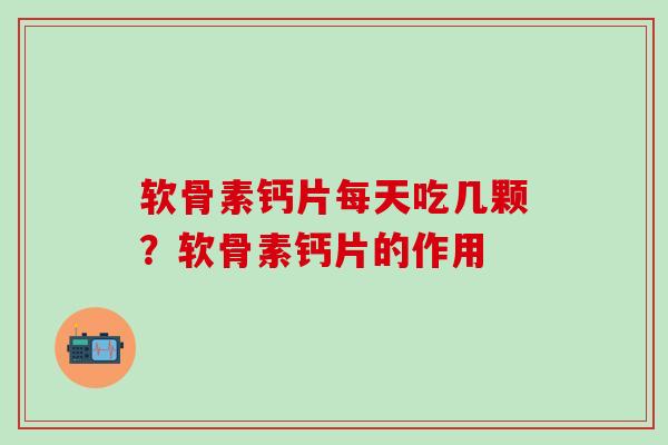 软骨素钙片每天吃几颗?软骨素钙片的作用-第1张图片-氨糖科普网 软骨素钙片每天吃几颗?软骨素钙片的作用-第1张图片-氨糖科普网