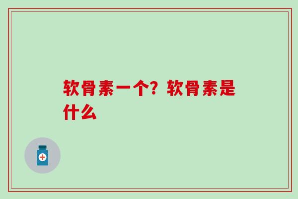 软骨素一个?软骨素是什么-第1张图片-氨糖科普网 软骨素一个?软骨素是什么-第1张图片-氨糖科普网