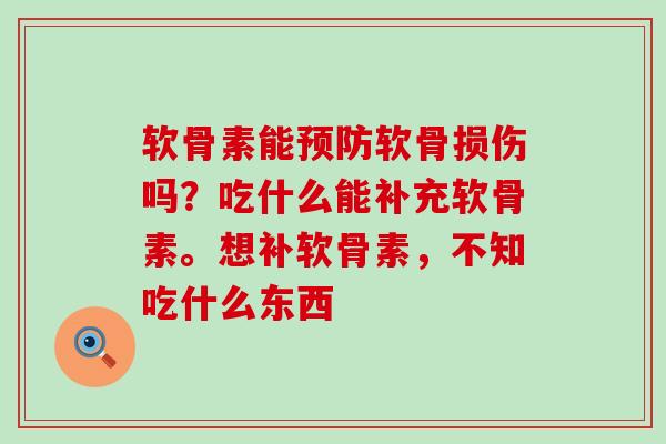 软骨素能预防软骨损伤吗?吃什么能补充软骨素。想补软骨素,不知吃什么东西-第1张图片-氨糖科普网 软骨素能预防软骨损伤吗?吃什么能补充软骨素。想补软骨素,不知吃什么东西-第1张图片-氨糖科普网