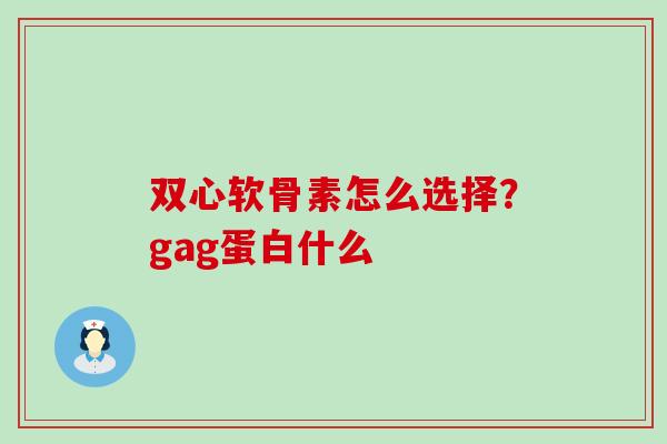 双心软骨素怎么选择?gag蛋白什么-第1张图片-氨糖科普网 双心软骨素怎么选择?gag蛋白什么-第1张图片-氨糖科普网