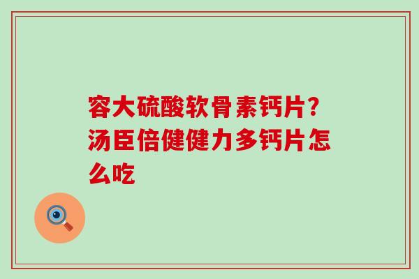 容大硫酸软骨素钙片?汤臣倍健健力多钙片怎么吃-第1张图片-氨糖科普网 容大硫酸软骨素钙片?汤臣倍健健力多钙片怎么吃-第1张图片-氨糖科普网
