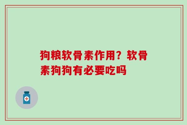狗粮软骨素作用?软骨素狗狗有必要吃吗-第1张图片-氨糖科普网 狗粮软骨素作用?软骨素狗狗有必要吃吗-第1张图片-氨糖科普网