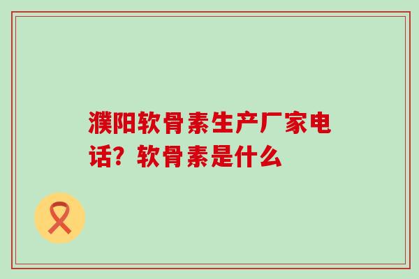 濮阳软骨素生产厂家电话?软骨素是什么-第1张图片-氨糖科普网 濮阳软骨素生产厂家电话?软骨素是什么-第1张图片-氨糖科普网