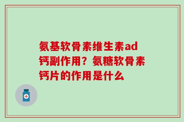 氨基软骨素维生素ad钙副作用？氨糖软骨素钙片的作用是什么-第1张图片-氨糖科普网