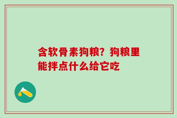 含软骨素狗粮?狗粮里能拌点什么给它吃-第1张图片-氨糖科普网 含软骨素狗粮?狗粮里能拌点什么给它吃-第1张图片-氨糖科普网