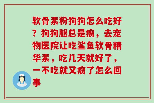 软骨素粉狗狗怎么吃好?狗狗腿总是瘸,去宠物医院让吃鲨鱼软骨精华素,吃几天就好了,一不吃就又瘸了怎么回事-第1张图片-氨糖科普网 软骨素粉狗狗怎么吃好?狗狗腿总是瘸,去宠物医院让吃鲨鱼软骨精华素,吃几天就好了,一不吃就又瘸了怎么回事-第1张图片-氨糖科普网