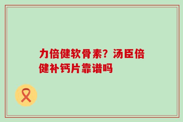 力倍健软骨素?汤臣倍健补钙片靠谱吗-第1张图片-氨糖科普网 力倍健软骨素?汤臣倍健补钙片靠谱吗-第1张图片-氨糖科普网