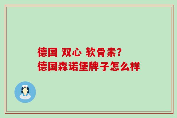 德国 双心 软骨素?德国森诺堡牌子怎么样-第1张图片-氨糖科普网 德国 双心 软骨素?德国森诺堡牌子怎么样-第1张图片-氨糖科普网