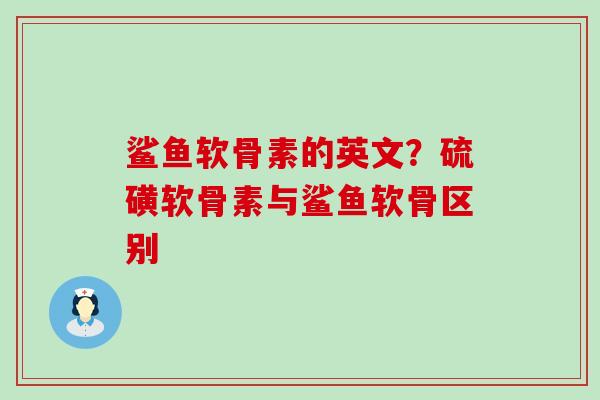 鲨鱼软骨素的英文?硫磺软骨素与鲨鱼软骨区别-第1张图片-氨糖科普网 鲨鱼软骨素的英文?硫磺软骨素与鲨鱼软骨区别-第1张图片-氨糖科普网