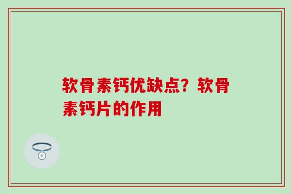 软骨素钙优缺点?软骨素钙片的作用-第1张图片-氨糖科普网 软骨素钙优缺点?软骨素钙片的作用-第1张图片-氨糖科普网