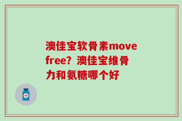 澳佳宝软骨素movefree?澳佳宝维骨力和氨糖哪个好-第1张图片-氨糖科普网 澳佳宝软骨素movefree?澳佳宝维骨力和氨糖哪个好-第1张图片-氨糖科普网
