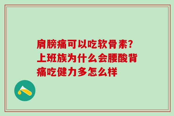肩膀痛可以吃软骨素?上班族为什么会腰酸背痛吃健力多怎么样-第1张图片-氨糖科普网 肩膀痛可以吃软骨素?上班族为什么会腰酸背痛吃健力多怎么样-第1张图片-氨糖科普网